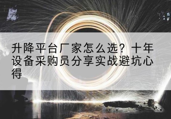 澄城升降平台厂家-怎么选？十年设备采购员分享实战避坑心得
