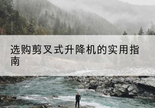 澄城剪叉式升降机怎么选-选购剪叉式升降机的实用指南